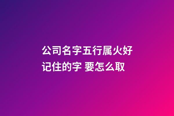 公司名字五行属火好记住的字 要怎么取-第1张-公司起名-玄机派